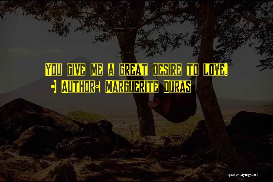 Marguerite Duras Quotes: You Give Me A Great Desire To Love.