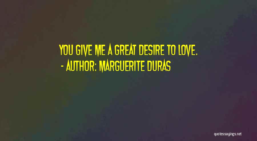 Marguerite Duras Quotes: You Give Me A Great Desire To Love.