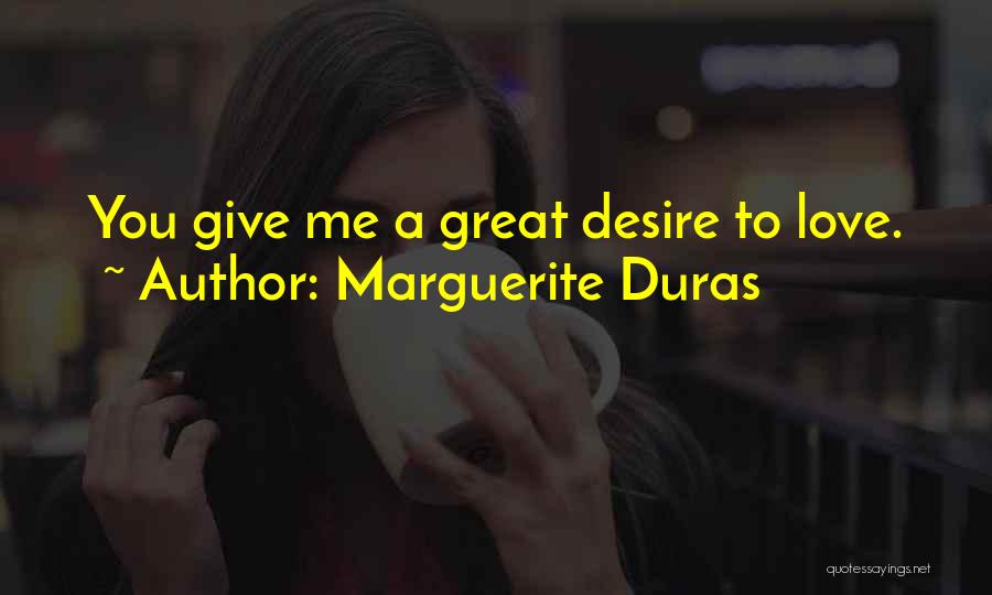 Marguerite Duras Quotes: You Give Me A Great Desire To Love.