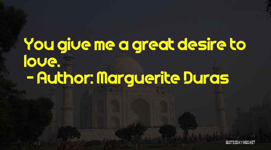 Marguerite Duras Quotes: You Give Me A Great Desire To Love.