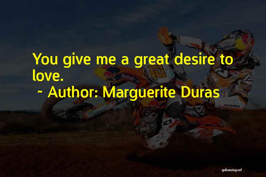 Marguerite Duras Quotes: You Give Me A Great Desire To Love.