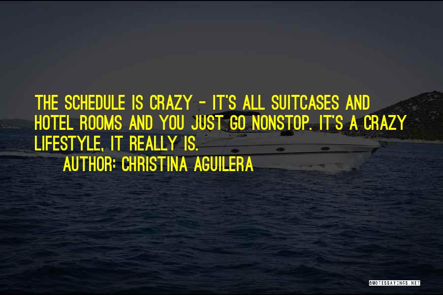 Christina Aguilera Quotes: The Schedule Is Crazy - It's All Suitcases And Hotel Rooms And You Just Go Nonstop. It's A Crazy Lifestyle,