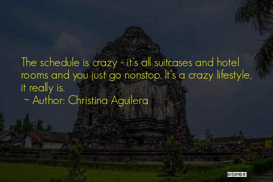 Christina Aguilera Quotes: The Schedule Is Crazy - It's All Suitcases And Hotel Rooms And You Just Go Nonstop. It's A Crazy Lifestyle,