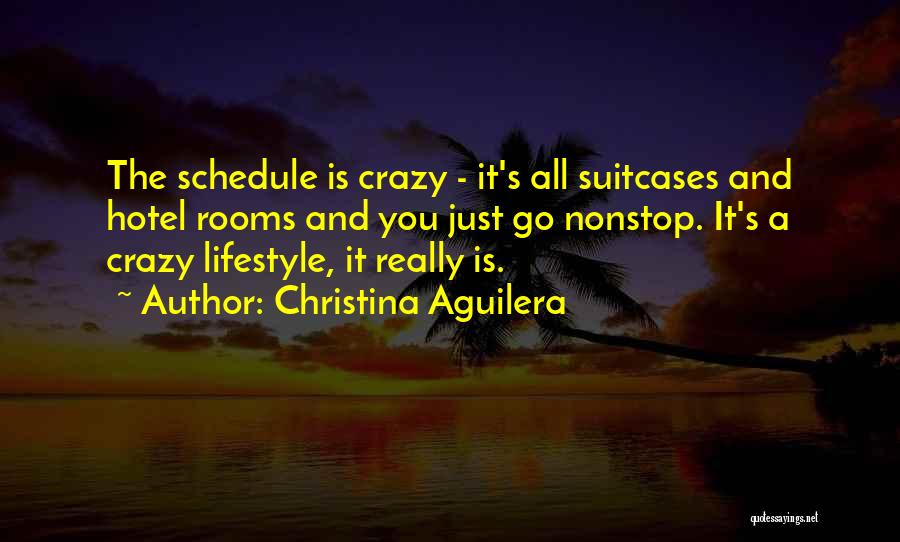 Christina Aguilera Quotes: The Schedule Is Crazy - It's All Suitcases And Hotel Rooms And You Just Go Nonstop. It's A Crazy Lifestyle,