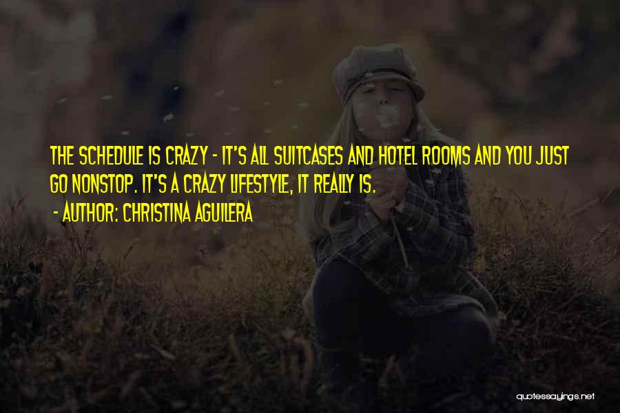 Christina Aguilera Quotes: The Schedule Is Crazy - It's All Suitcases And Hotel Rooms And You Just Go Nonstop. It's A Crazy Lifestyle,