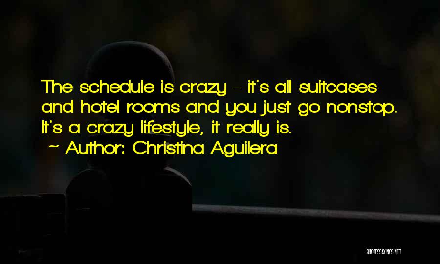 Christina Aguilera Quotes: The Schedule Is Crazy - It's All Suitcases And Hotel Rooms And You Just Go Nonstop. It's A Crazy Lifestyle,