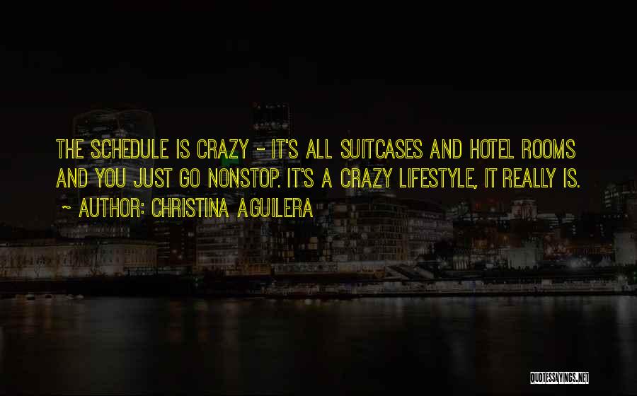 Christina Aguilera Quotes: The Schedule Is Crazy - It's All Suitcases And Hotel Rooms And You Just Go Nonstop. It's A Crazy Lifestyle,