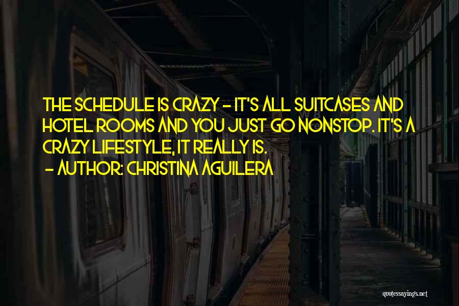 Christina Aguilera Quotes: The Schedule Is Crazy - It's All Suitcases And Hotel Rooms And You Just Go Nonstop. It's A Crazy Lifestyle,