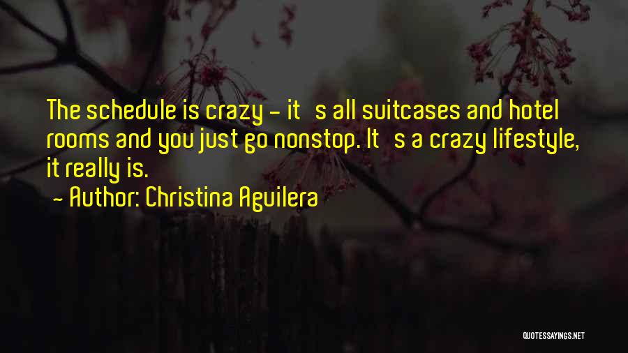 Christina Aguilera Quotes: The Schedule Is Crazy - It's All Suitcases And Hotel Rooms And You Just Go Nonstop. It's A Crazy Lifestyle,