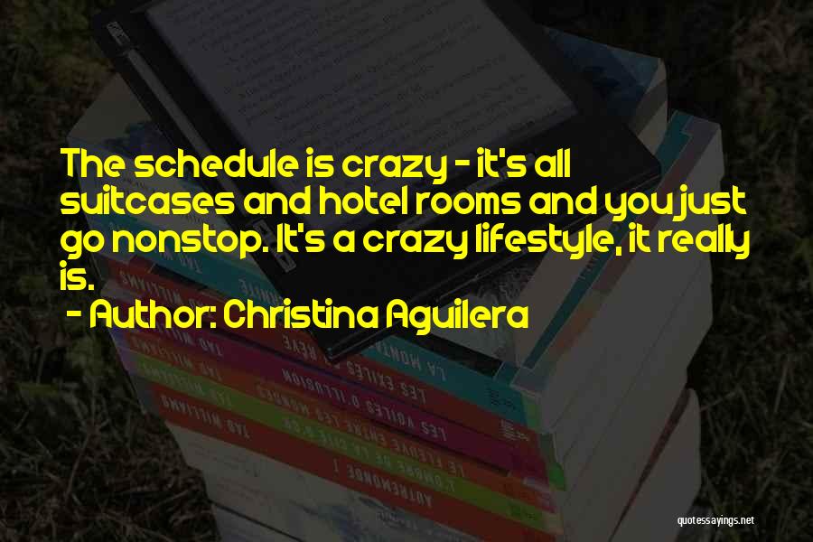 Christina Aguilera Quotes: The Schedule Is Crazy - It's All Suitcases And Hotel Rooms And You Just Go Nonstop. It's A Crazy Lifestyle,