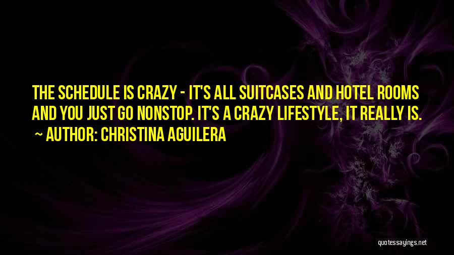 Christina Aguilera Quotes: The Schedule Is Crazy - It's All Suitcases And Hotel Rooms And You Just Go Nonstop. It's A Crazy Lifestyle,