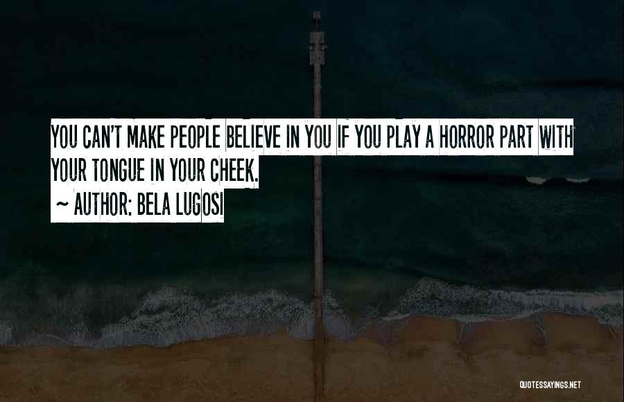 Bela Lugosi Quotes: You Can't Make People Believe In You If You Play A Horror Part With Your Tongue In Your Cheek.