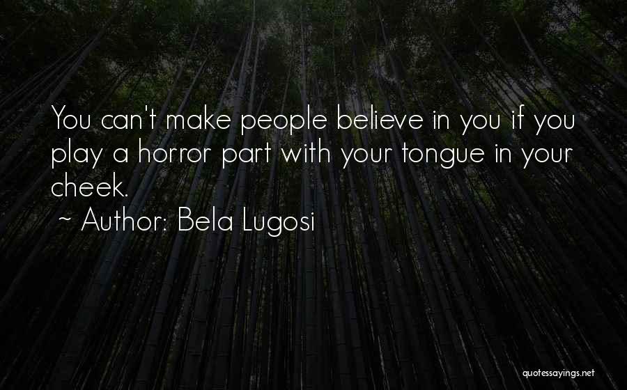 Bela Lugosi Quotes: You Can't Make People Believe In You If You Play A Horror Part With Your Tongue In Your Cheek.