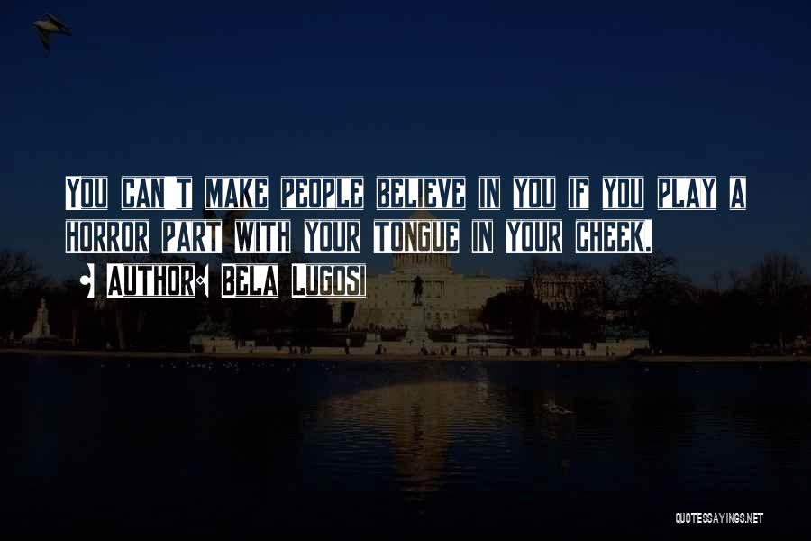Bela Lugosi Quotes: You Can't Make People Believe In You If You Play A Horror Part With Your Tongue In Your Cheek.