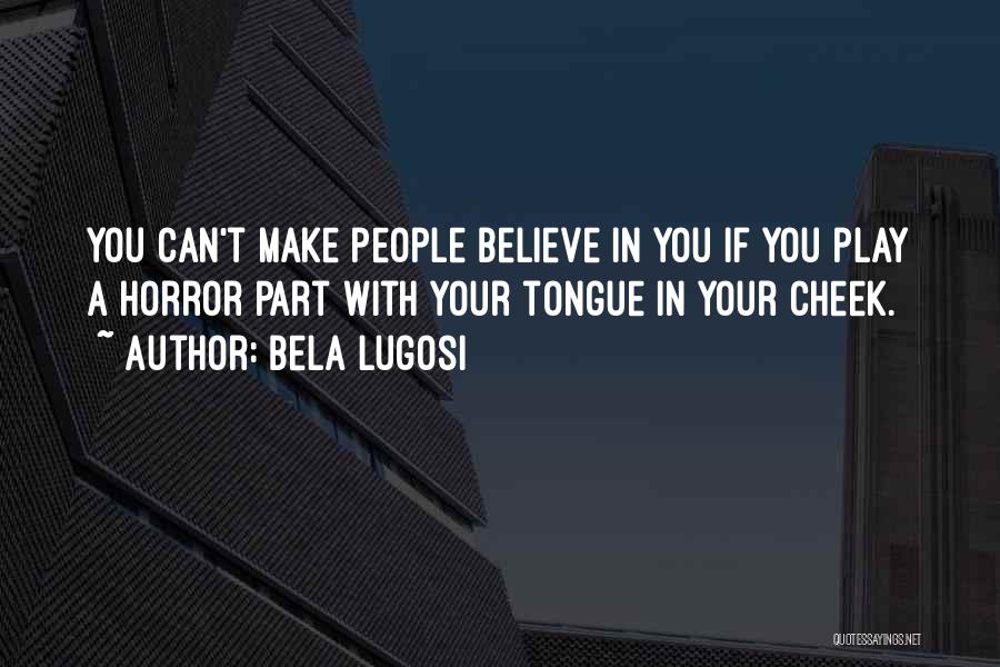 Bela Lugosi Quotes: You Can't Make People Believe In You If You Play A Horror Part With Your Tongue In Your Cheek.