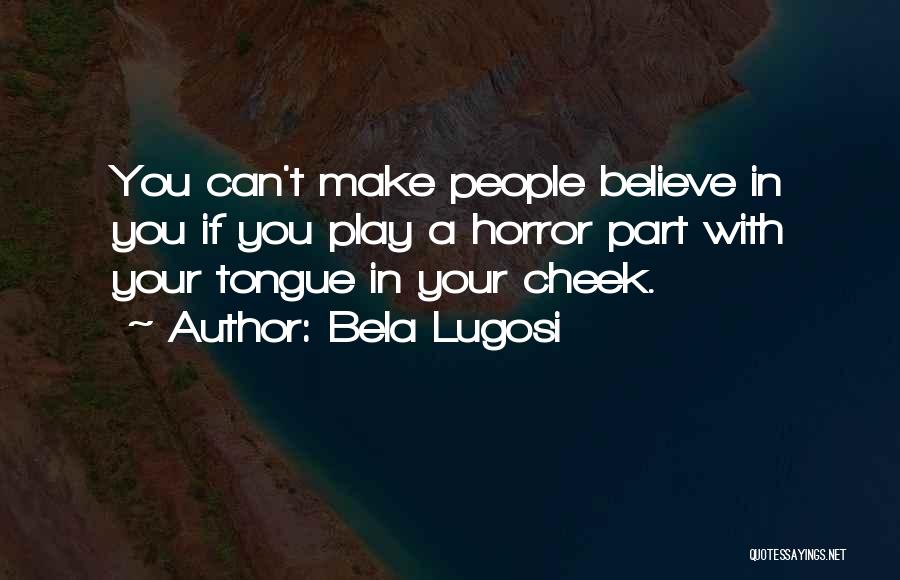 Bela Lugosi Quotes: You Can't Make People Believe In You If You Play A Horror Part With Your Tongue In Your Cheek.