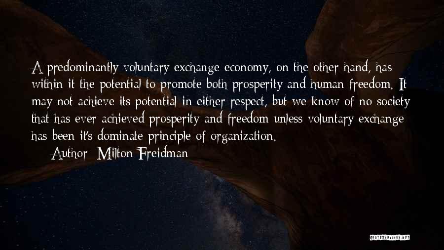 Milton Freidman Quotes: A Predominantly Voluntary Exchange Economy, On The Other Hand, Has Within It The Potential To Promote Both Prosperity And Human