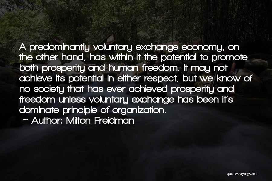 Milton Freidman Quotes: A Predominantly Voluntary Exchange Economy, On The Other Hand, Has Within It The Potential To Promote Both Prosperity And Human