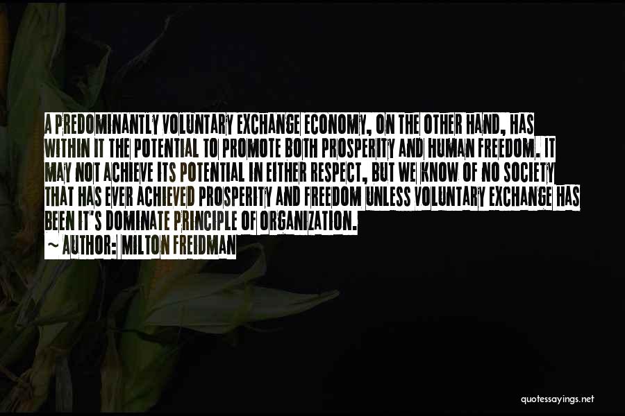 Milton Freidman Quotes: A Predominantly Voluntary Exchange Economy, On The Other Hand, Has Within It The Potential To Promote Both Prosperity And Human
