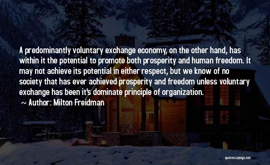 Milton Freidman Quotes: A Predominantly Voluntary Exchange Economy, On The Other Hand, Has Within It The Potential To Promote Both Prosperity And Human