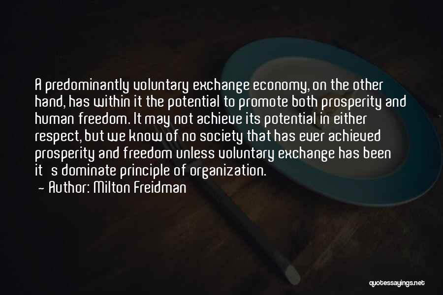 Milton Freidman Quotes: A Predominantly Voluntary Exchange Economy, On The Other Hand, Has Within It The Potential To Promote Both Prosperity And Human