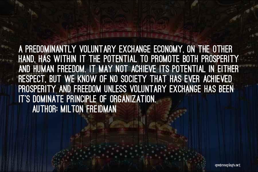 Milton Freidman Quotes: A Predominantly Voluntary Exchange Economy, On The Other Hand, Has Within It The Potential To Promote Both Prosperity And Human