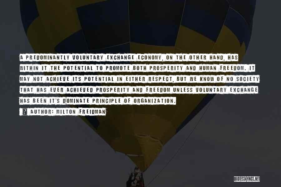 Milton Freidman Quotes: A Predominantly Voluntary Exchange Economy, On The Other Hand, Has Within It The Potential To Promote Both Prosperity And Human