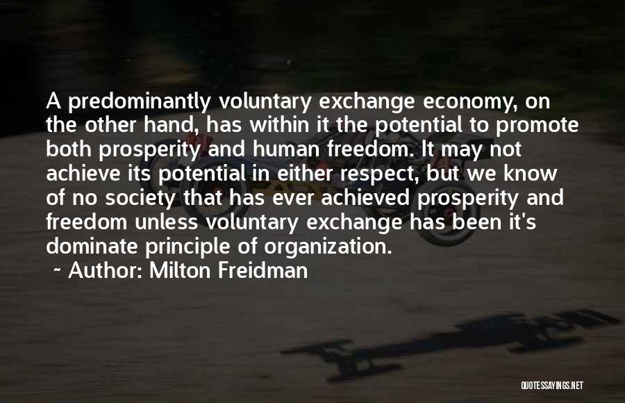 Milton Freidman Quotes: A Predominantly Voluntary Exchange Economy, On The Other Hand, Has Within It The Potential To Promote Both Prosperity And Human