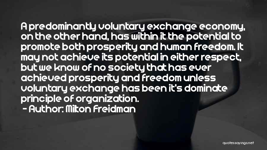 Milton Freidman Quotes: A Predominantly Voluntary Exchange Economy, On The Other Hand, Has Within It The Potential To Promote Both Prosperity And Human
