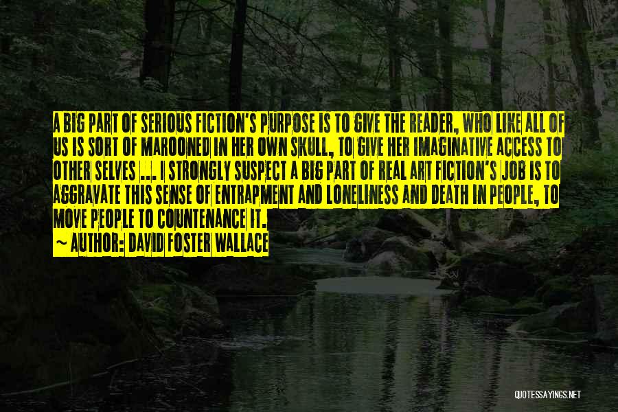 David Foster Wallace Quotes: A Big Part Of Serious Fiction's Purpose Is To Give The Reader, Who Like All Of Us Is Sort Of