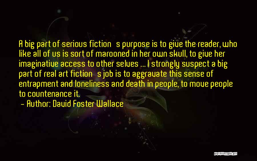 David Foster Wallace Quotes: A Big Part Of Serious Fiction's Purpose Is To Give The Reader, Who Like All Of Us Is Sort Of