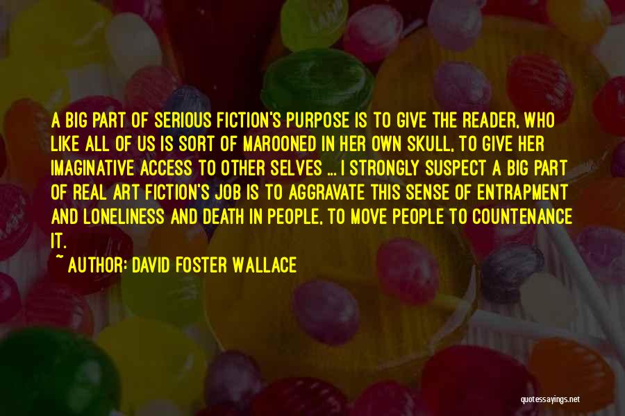 David Foster Wallace Quotes: A Big Part Of Serious Fiction's Purpose Is To Give The Reader, Who Like All Of Us Is Sort Of