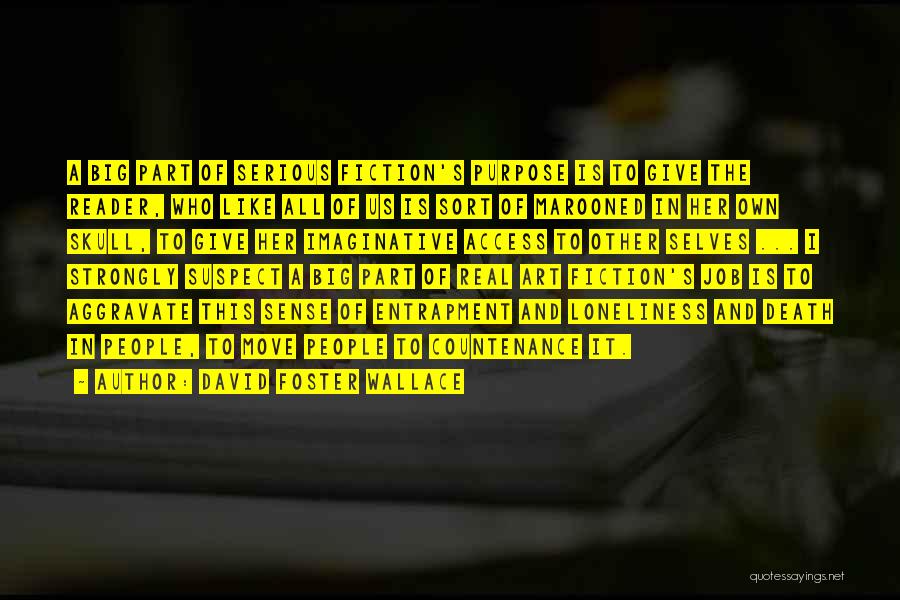 David Foster Wallace Quotes: A Big Part Of Serious Fiction's Purpose Is To Give The Reader, Who Like All Of Us Is Sort Of