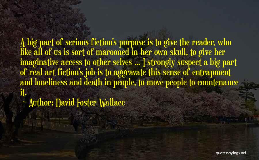 David Foster Wallace Quotes: A Big Part Of Serious Fiction's Purpose Is To Give The Reader, Who Like All Of Us Is Sort Of