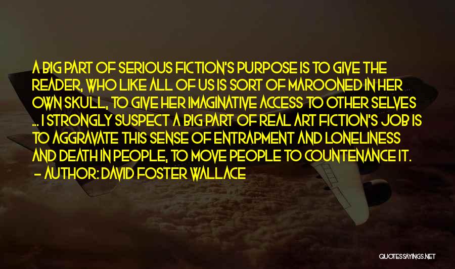 David Foster Wallace Quotes: A Big Part Of Serious Fiction's Purpose Is To Give The Reader, Who Like All Of Us Is Sort Of