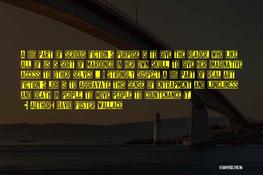 David Foster Wallace Quotes: A Big Part Of Serious Fiction's Purpose Is To Give The Reader, Who Like All Of Us Is Sort Of