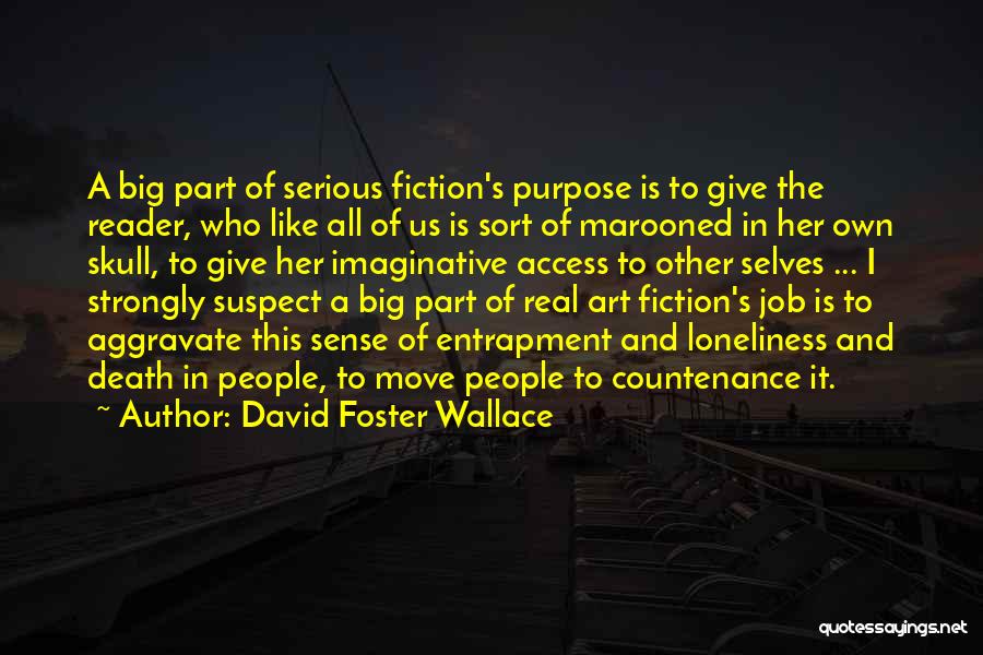 David Foster Wallace Quotes: A Big Part Of Serious Fiction's Purpose Is To Give The Reader, Who Like All Of Us Is Sort Of