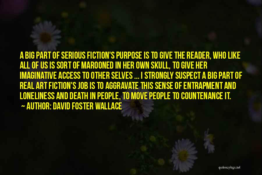 David Foster Wallace Quotes: A Big Part Of Serious Fiction's Purpose Is To Give The Reader, Who Like All Of Us Is Sort Of