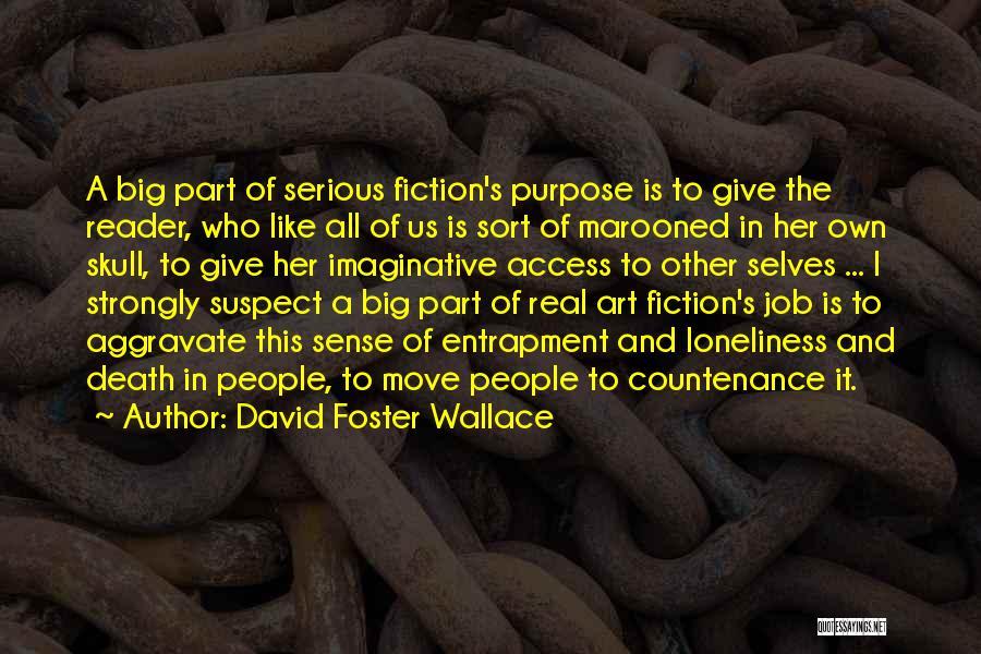 David Foster Wallace Quotes: A Big Part Of Serious Fiction's Purpose Is To Give The Reader, Who Like All Of Us Is Sort Of