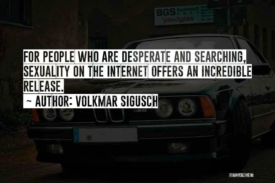 Volkmar Sigusch Quotes: For People Who Are Desperate And Searching, Sexuality On The Internet Offers An Incredible Release.