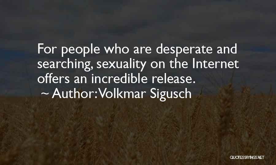 Volkmar Sigusch Quotes: For People Who Are Desperate And Searching, Sexuality On The Internet Offers An Incredible Release.