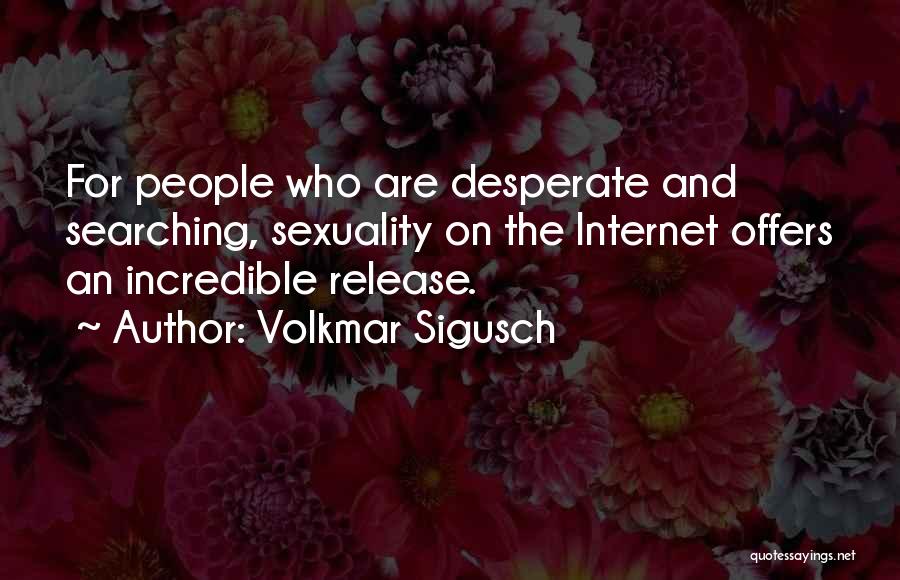 Volkmar Sigusch Quotes: For People Who Are Desperate And Searching, Sexuality On The Internet Offers An Incredible Release.