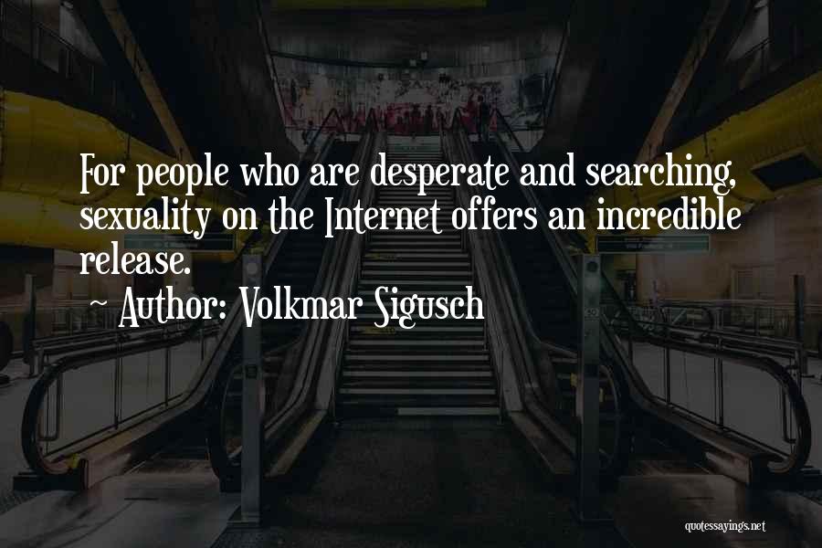 Volkmar Sigusch Quotes: For People Who Are Desperate And Searching, Sexuality On The Internet Offers An Incredible Release.