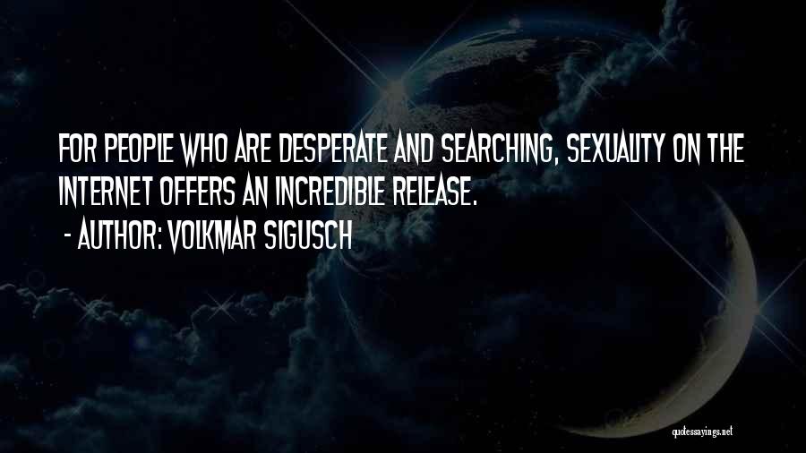 Volkmar Sigusch Quotes: For People Who Are Desperate And Searching, Sexuality On The Internet Offers An Incredible Release.