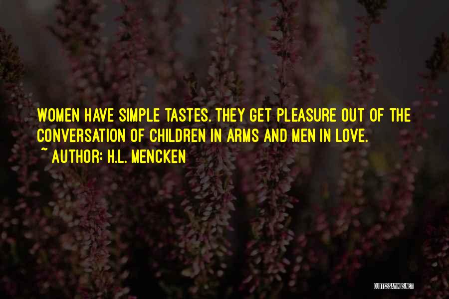H.L. Mencken Quotes: Women Have Simple Tastes. They Get Pleasure Out Of The Conversation Of Children In Arms And Men In Love.