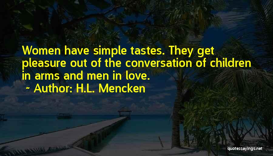 H.L. Mencken Quotes: Women Have Simple Tastes. They Get Pleasure Out Of The Conversation Of Children In Arms And Men In Love.