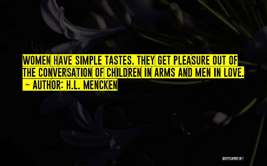 H.L. Mencken Quotes: Women Have Simple Tastes. They Get Pleasure Out Of The Conversation Of Children In Arms And Men In Love.