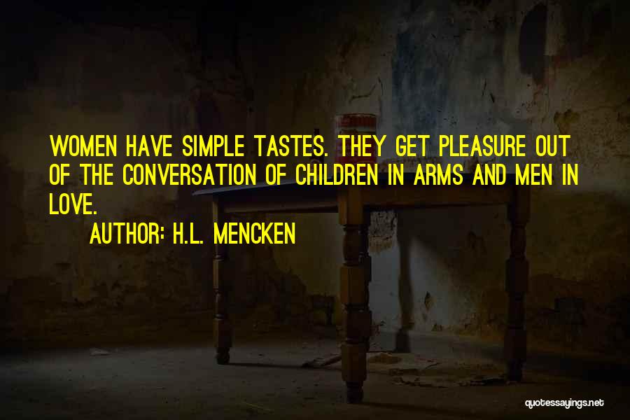 H.L. Mencken Quotes: Women Have Simple Tastes. They Get Pleasure Out Of The Conversation Of Children In Arms And Men In Love.