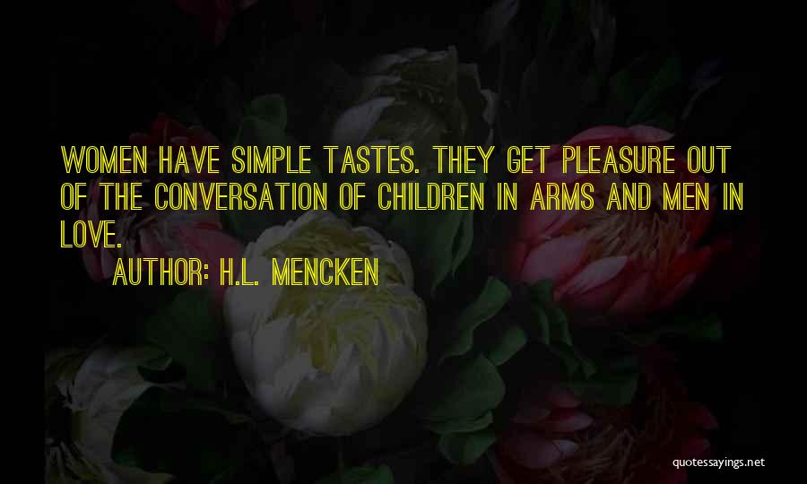H.L. Mencken Quotes: Women Have Simple Tastes. They Get Pleasure Out Of The Conversation Of Children In Arms And Men In Love.