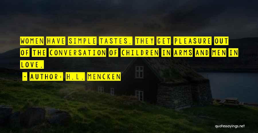 H.L. Mencken Quotes: Women Have Simple Tastes. They Get Pleasure Out Of The Conversation Of Children In Arms And Men In Love.